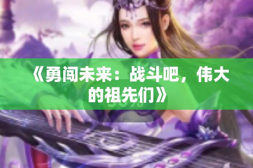 《勇闯未来：战斗吧，伟大的祖先们》