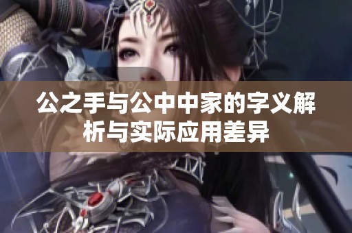公之手与公中中家的字义解析与实际应用差异