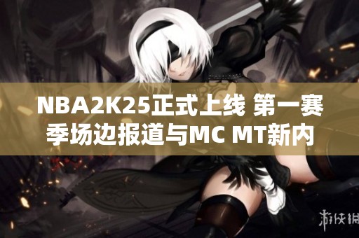 NBA2K25正式上线 第一赛季场边报道与MC MT新内容一览