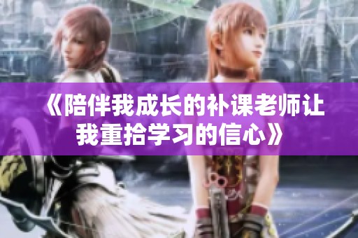 《陪伴我成长的补课老师让我重拾学习的信心》