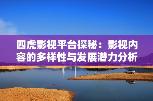 四虎影视平台探秘：影视内容的多样性与发展潜力分析