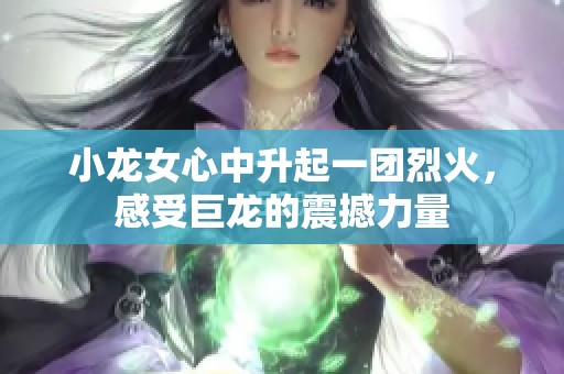 小龙女心中升起一团烈火，感受巨龙的震撼力量