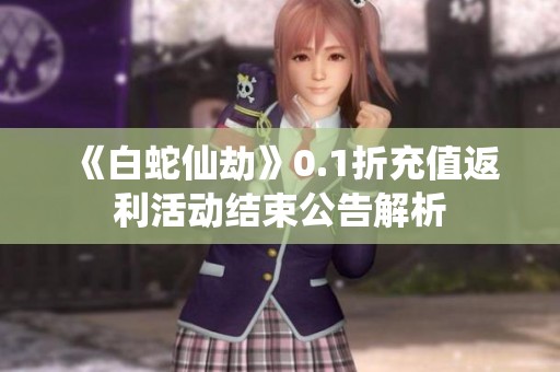 《白蛇仙劫》0.1折充值返利活动结束公告解析