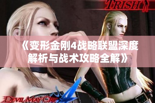 《变形金刚4战略联盟深度解析与战术攻略全解》