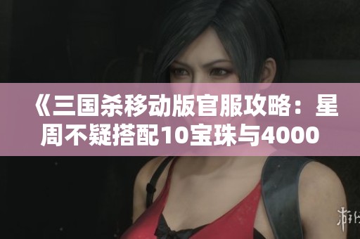 《三国杀移动版官服攻略：星周不疑搭配10宝珠与4000银币》