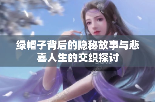 绿帽子背后的隐秘故事与悲喜人生的交织探讨