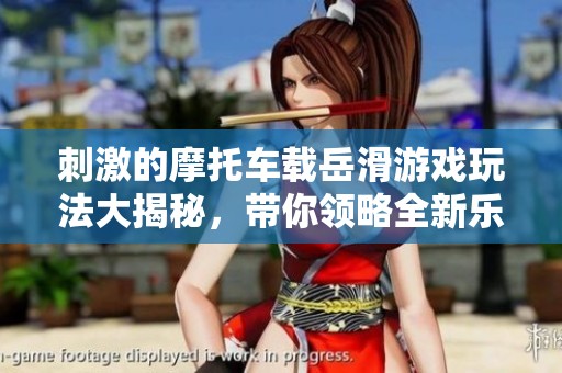 刺激的摩托车载岳滑游戏玩法大揭秘，带你领略全新乐趣