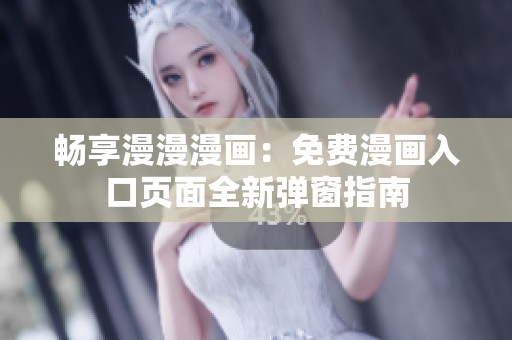 畅享漫漫漫画：免费漫画入口页面全新弹窗指南