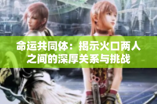 命运共同体：揭示火口两人之间的深厚关系与挑战