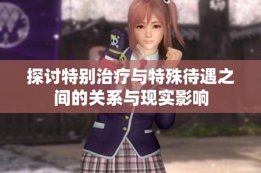 探讨特别治疗与特殊待遇之间的关系与现实影响
