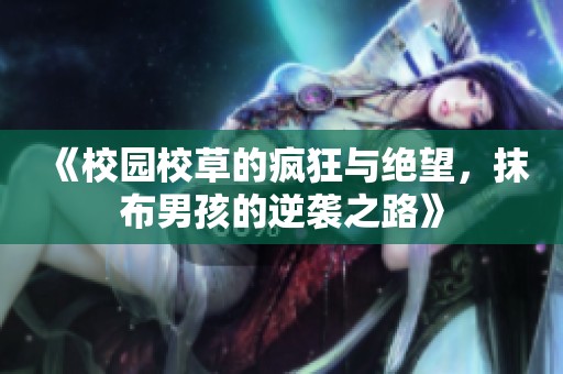 《校园校草的疯狂与绝望，抹布男孩的逆袭之路》