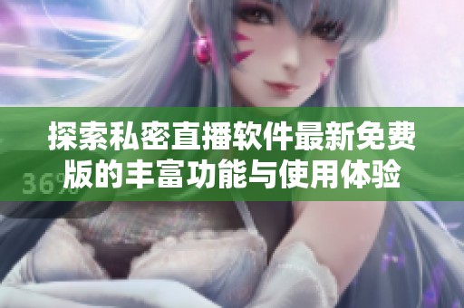 探索私密直播软件最新免费版的丰富功能与使用体验