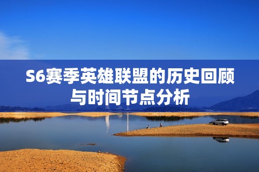 S6赛季英雄联盟的历史回顾与时间节点分析
