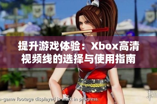 提升游戏体验：Xbox高清视频线的选择与使用指南