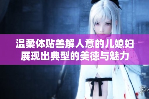 温柔体贴善解人意的儿媳妇展现出典型的美德与魅力