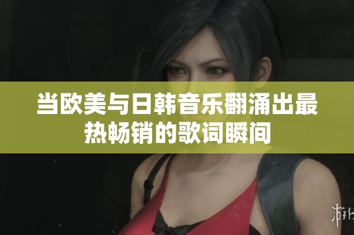 当欧美与日韩音乐翻涌出最热畅销的歌词瞬间