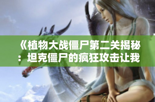 《植物大战僵尸第二关揭秘：坦克僵尸的疯狂攻击让我崩溃》