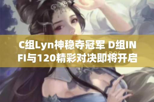 C组Lyn神稳夺冠军 D组INFI与120精彩对决即将开启