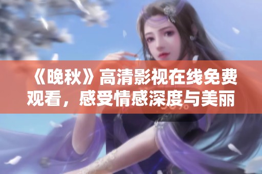 《晚秋》高清影视在线免费观看，感受情感深度与美丽画面