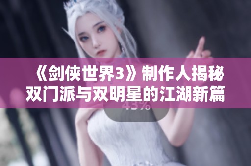 《剑侠世界3》制作人揭秘双门派与双明星的江湖新篇章