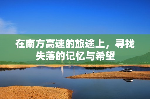 在南方高速的旅途上，寻找失落的记忆与希望
