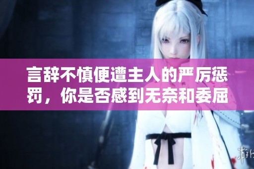 言辞不慎便遭主人的严厉惩罚，你是否感到无奈和委屈