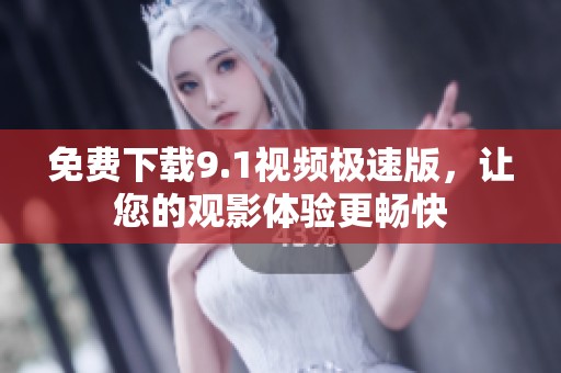 免费下载9.1视频极速版，让您的观影体验更畅快