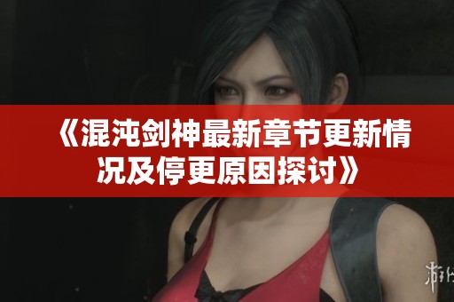 《混沌剑神最新章节更新情况及停更原因探讨》