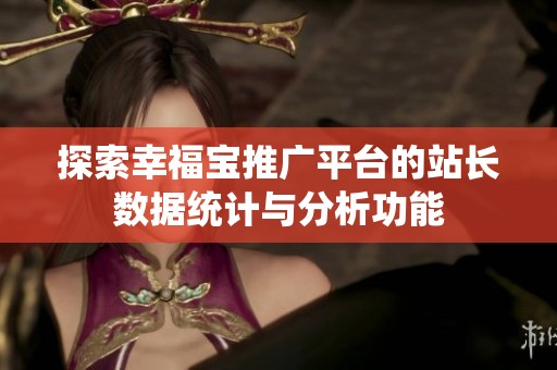 探索幸福宝推广平台的站长数据统计与分析功能