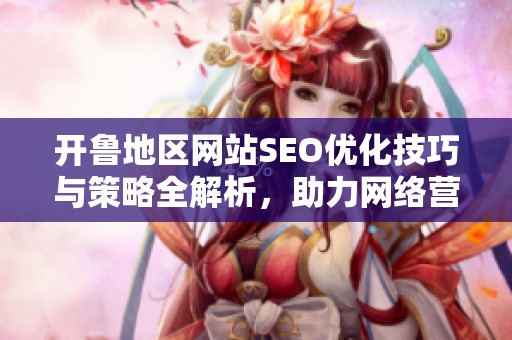 开鲁地区网站SEO优化技巧与策略全解析，助力网络营销！