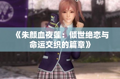 《朱颜血夜莲：倾世绝恋与命运交织的篇章》