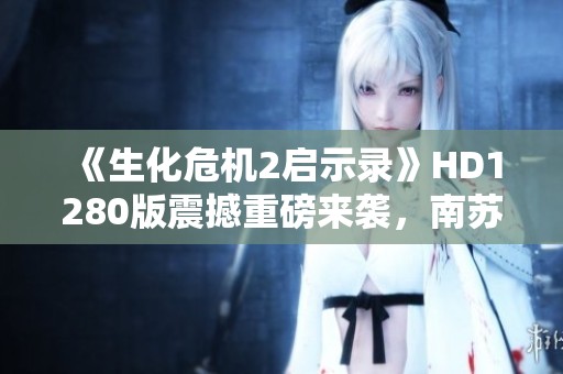 《生化危机2启示录》HD1280版震撼重磅来袭，南苏丹悬疑新视角解析