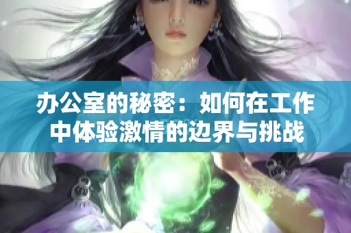 办公室的秘密：如何在工作中体验激情的边界与挑战
