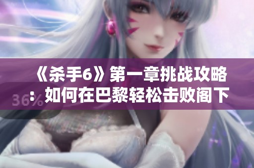 《杀手6》第一章挑战攻略：如何在巴黎轻松击败阁下