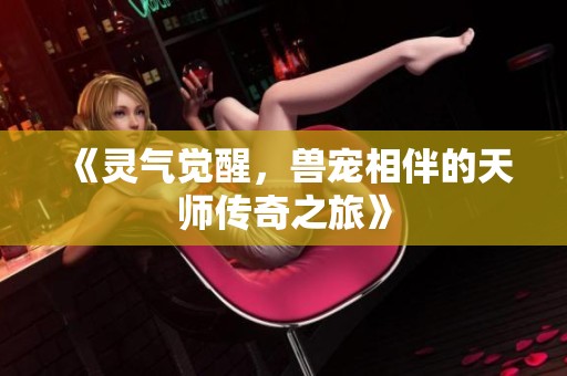 《灵气觉醒，兽宠相伴的天师传奇之旅》