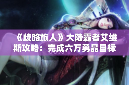 《歧路旅人》大陆霸者艾维斯攻略：完成六万勇晶目标指引