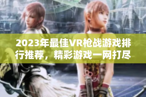 2023年最佳VR枪战游戏排行推荐，精彩游戏一网打尽