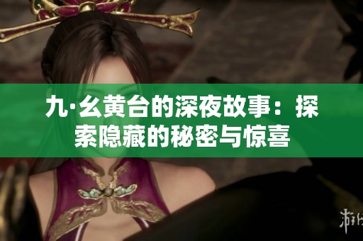 九·幺黄台的深夜故事：探索隐藏的秘密与惊喜