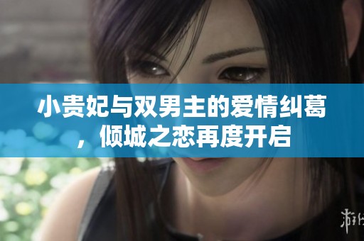 小贵妃与双男主的爱情纠葛，倾城之恋再度开启
