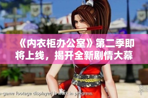 《内衣柜办公室》第二季即将上线，揭开全新剧情大幕