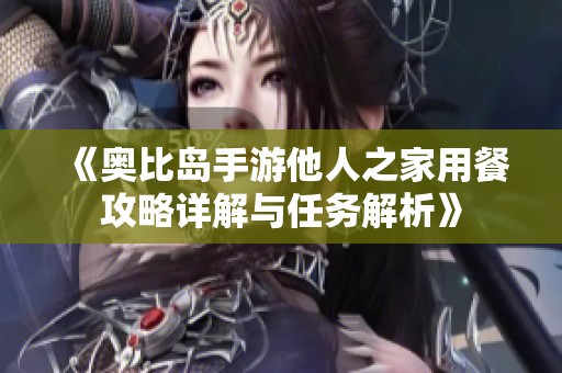 《奥比岛手游他人之家用餐攻略详解与任务解析》
