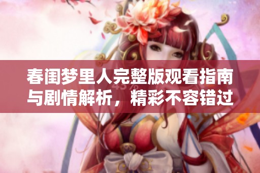春闺梦里人完整版观看指南与剧情解析，精彩不容错过