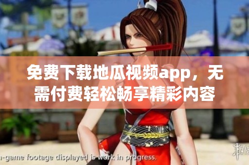 免费下载地瓜视频app，无需付费轻松畅享精彩内容