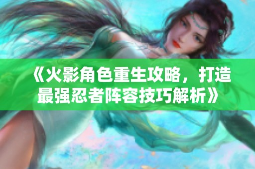 《火影角色重生攻略，打造最强忍者阵容技巧解析》