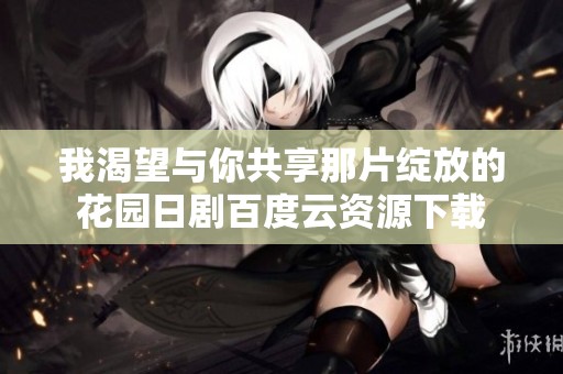 我渴望与你共享那片绽放的花园日剧百度云资源下载