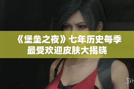 《堡垒之夜》七年历史每季最受欢迎皮肤大揭晓