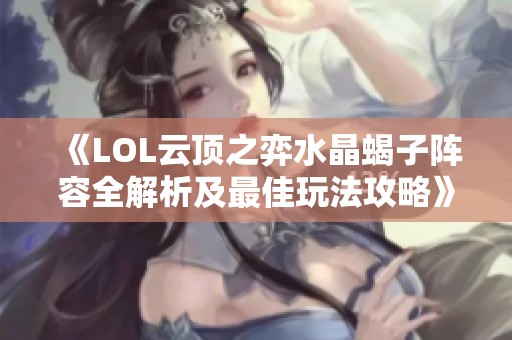 《LOL云顶之弈水晶蝎子阵容全解析及最佳玩法攻略》