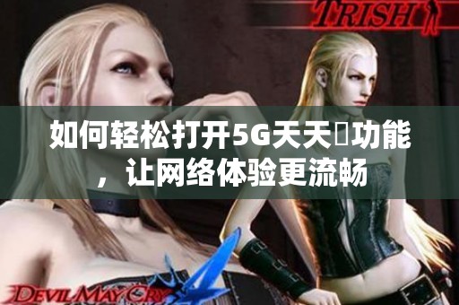 如何轻松打开5G天天奭功能，让网络体验更流畅