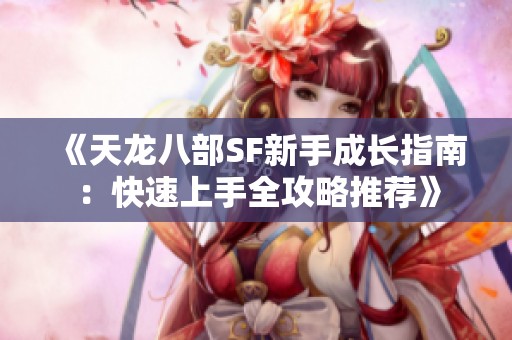 《天龙八部SF新手成长指南：快速上手全攻略推荐》