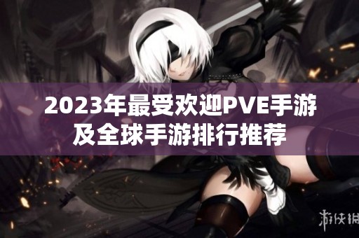 2023年最受欢迎PVE手游及全球手游排行推荐